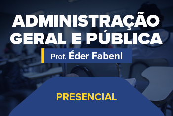 ADMINISTRAÇÃO GERAL E PÚBLICA COM O PROF. ÉDER FABENI (PRESENCIAL)