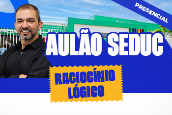 AULÃO RACIOCÍNIO LÓGICO - SEDUC DISCIPLINAS BÁSICAS - PRESENCIAL