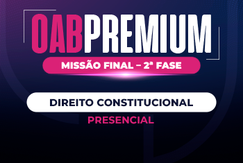 OAB PREMIUM | MISSÃO FINAL 44 – 2ª FASE - DIREITO CONSTITUCIONAL (PRESENCIAL)