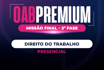 OAB PREMIUM | MISSÃO FINAL 44 – 2ª FASE - DIREITO DO TRABALHO (PRESENCIAL)