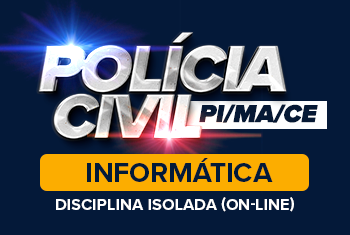 POLÍCIA CIVIL PI, CE E MA - INFORMÁTICA - DISCIPLINA ISOLADA (ONLINE)