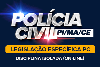 POLÍCIA CIVIL PI, CE E MA - LEGISLAÇÃO ESPECÍFICA - DISCIPLINA ISOLADA (ON-LINE)