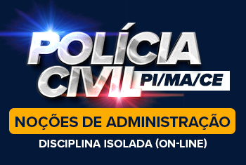 POLÍCIA CIVIL PI, CE E MA - NOÇÕES DE ADMINISTRAÇÃO - DISCIPLINA ISOLADA (ON-LINE)