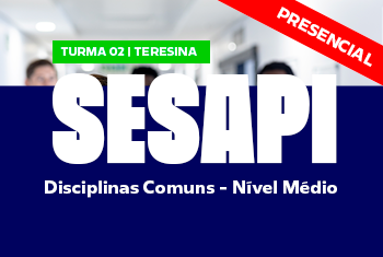 TURMA 02 SESAPI: DISCIPLINAS COMUNS – NÍVEL MÉDIO - NOITE (PRESENCIAL)