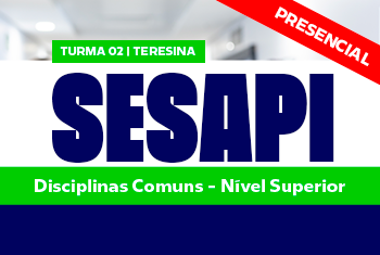 TURMA 02 SESAPI: DISCIPLINAS COMUNS – NÍVEL SUPERIOR - NOITE (PRESENCIAL)