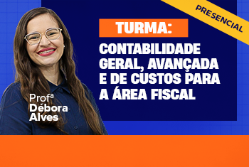 TURMA: CONTABILIDADE GERAL, AVANÇADA E DE CUSTOS PARA A ÁREA FISCAL - PRESENCIAL