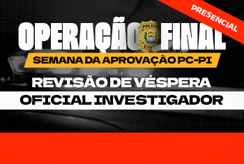 OPERAÇÃO FINAL - SEMANA DA APROVAÇÃO: OFICIAL INVESTIGADOR (PRESENCIAL)